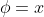 \phi= x